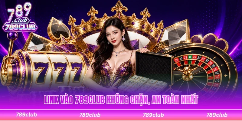 Link vào 789Club không chặn, truy cập an toàn