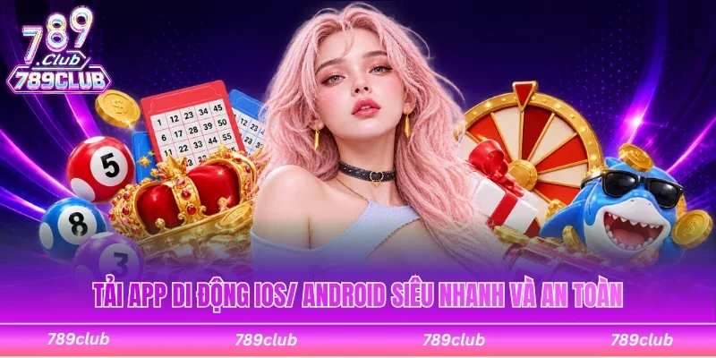 Tải app di động iOS/ Android tốc độ cao, tiện lợi