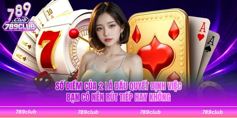 Số điểm của 2 lá đầu quyết định việc bạn có nên rút tiếp hay không