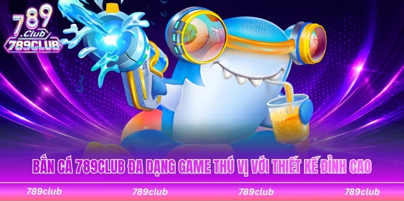 Bắn cá 789Club đa dạng game thú vị có đồ họa mới mẻ
