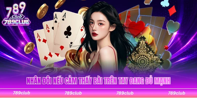 Nhân đôi nếu cảm thấy bài trên tay đang đủ mạnh