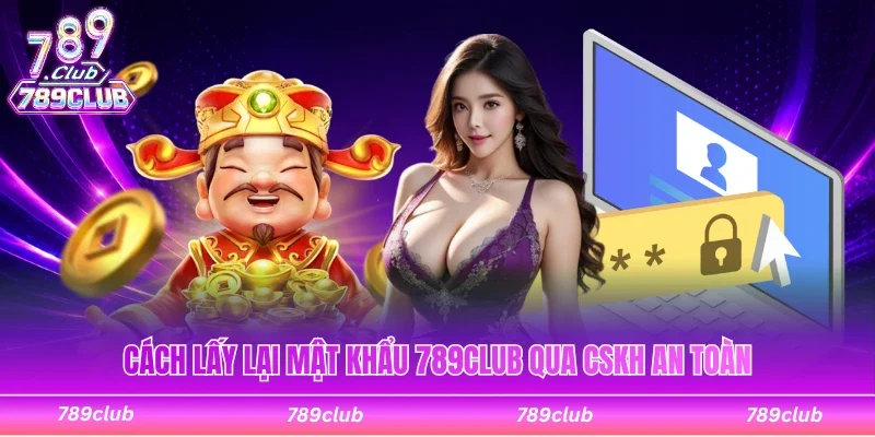 Cách lấy lại mật khẩu 789Club từ hướng dẫn CSKH an toàn