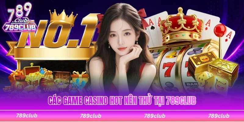 Các game casino hot nên thử tại cổng game 789Club