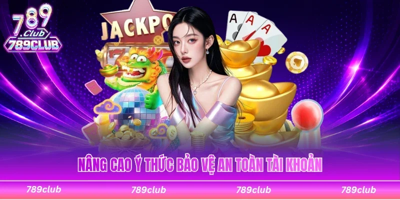 Nâng cao ý thức để bảo vệ cho tài khoản 789club