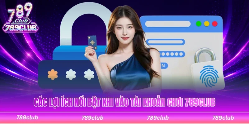 Chia sẻ lợi ích nổi bật khi vào tài khoản chơi 789Club