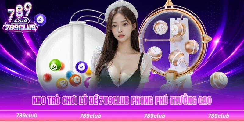 Kho trò chơi lô đề 789Club đa dạng thưởng cao