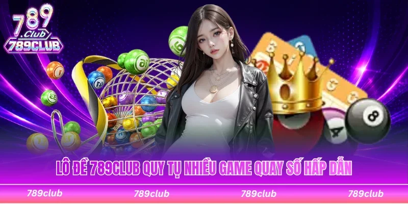 Lô đề 789Club quy tụ nhiều game quay số hấp dẫn