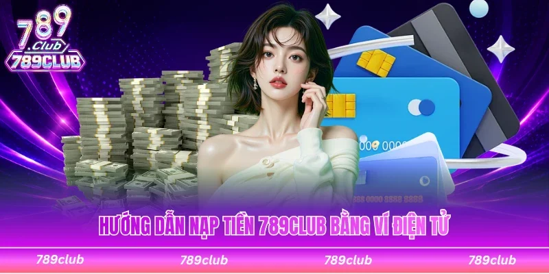 Hướng dẫn thao tác nạp tiền 789Club bằng ví điện tử