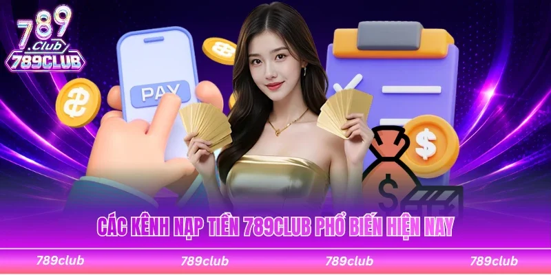 Các kênh nạp tiền 789Club phổ biến cần biết