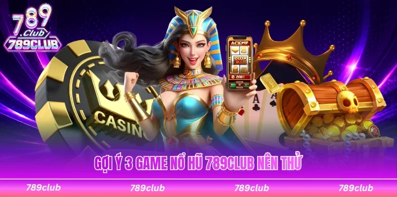 Gợi ý 3 game nổ hũ 789Club hấp dẫn nhất