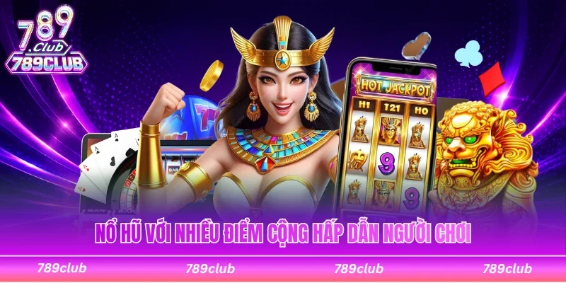 Nổ hũ với nhiều điểm cộng hấp dẫn hội viên tham gia