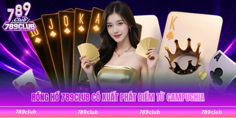 Rồng hổ 789Club có xuất phát điểm từ đất nước Campuchia