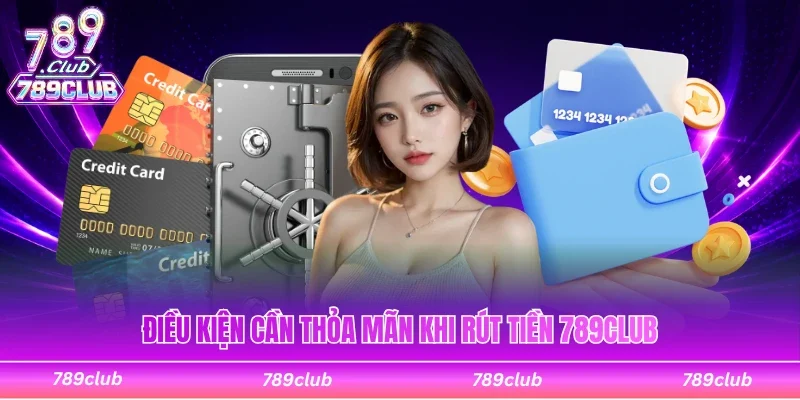 Điều kiện cần thỏa mãn khi thao tác rút tiền 789Club
