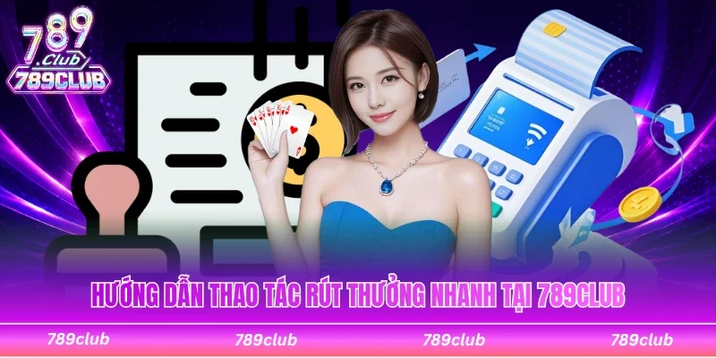 Hướng dẫn quy trình rút thưởng nhanh tại 789Club