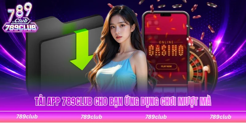 Tải app 789Club giải trí cho bạn ứng dụng chơi mượt mà