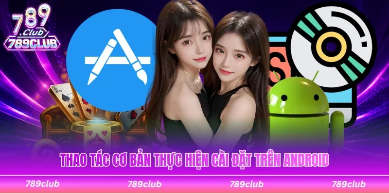 Thao tác cơ bản thực hiện cài đặt trên dòng thiết bị Android