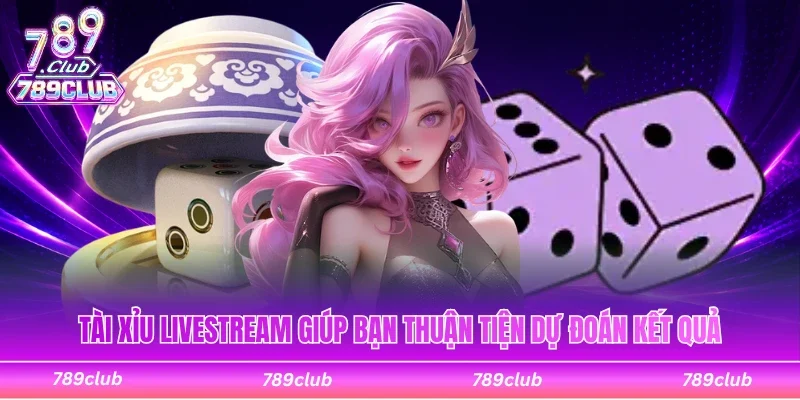Tài xỉu livestream giúp bạn thuận tiện dự đoán kết quả